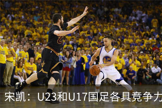 宋凯：U23和U17国足各具竞争力，女足要继续提升