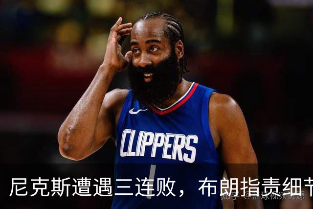 尼克斯遭遇三连败，布朗指责细节失误影响比赛