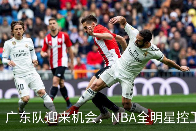 广东队迎来机会，NBA全明星控卫或将加盟