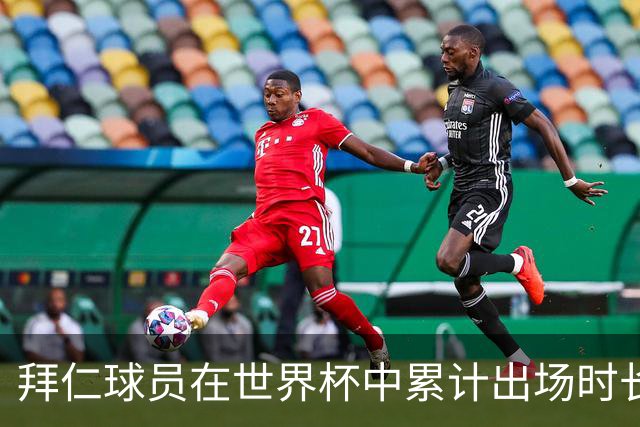 拜仁球员在世界杯中累计出场时长超5800分钟，居欧洲俱乐部之首